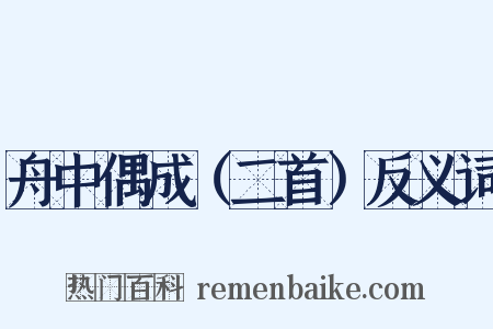 舟中偶成（二首）反义词是什么意思的图片